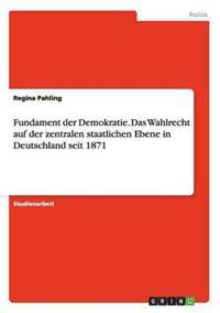Fundament der Demokratie. Das Wahlrecht auf der zentralen staatlichen Ebene in Deutschland seit 1871