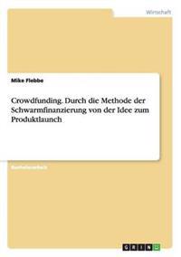 Crowdfunding. Durch die Methode der Schwarmfinanzierung von der Idee zum Produktlaunch