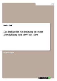 Das Delikt der Kindstötung in seiner Entwicklung von 1507 bis 1998