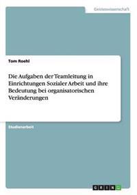 Die Aufgaben der Teamleitung in Einrichtungen Sozialer Arbeit und ihre Bedeutung bei organisatorischen Veränderungen