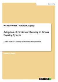 Adoption of Electronic Banking in Ghana Banking System