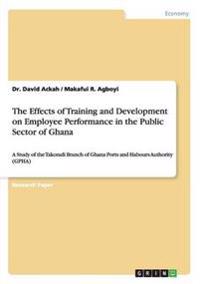 The Effects of Training and Development on Employee Performance in the Public Sector of Ghana