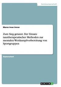 Zum Sieg getanzt. Der Einsatz tanztherapeutischer Methoden zur mentalen Wettkampfvorbereitung von Sportgruppen