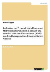 Evaluation von Personalentwicklungs- und Motivationsinstrumenten in kleinen und mittelsta¨ndischen Unternehmen (KMU) vor dem Hintergrund des demographischen Wandels