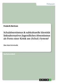 Schulabsentismus & subkulturelle Identität linksalternativer Jugendlicher. Absentismus als Form einer Kritik am (Schul-) System?