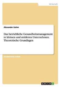 Das betriebliche Gesundheitsmanagement in kleinen und mittleren Unternehmen. Theoretische Grundlagen