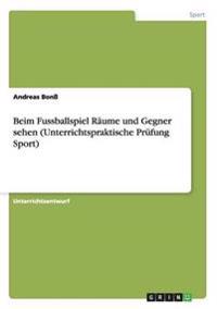 Beim Fussballspiel Räume und Gegner sehen (Unterrichtspraktische Prüfung Sport)