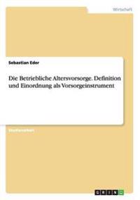 Die Betriebliche Altersvorsorge. Definition und Einordnung als Vorsorgeinstrument