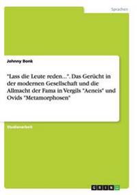 "Lass die Leute reden...". Das Gerücht in der modernen Gesellschaft und die Allmacht der Fama in Vergils "Aeneis" und Ovids "Metamorphosen"