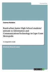 Rural-urban Junior High School students' attitude to Information and Communications Technology in Cape Coast Metropolis