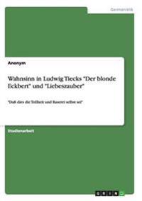Wahnsinn in Ludwig Tiecks "Der blonde Eckbert" und "Liebeszauber"