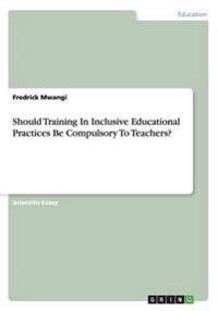 Should Training In Inclusive Educational Practices Be Compulsory To Teachers?