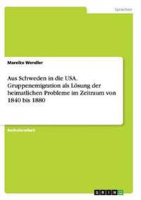 Aus Schweden in die USA. Gruppenemigration als Lösung der heimatlichen Probleme im Zeitraum von 1840 bis 1880