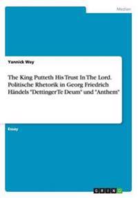 The King Putteth His Trust In The Lord. Politische Rhetorik in Georg Friedrich Händels "Dettinger Te Deum" und "Anthem"