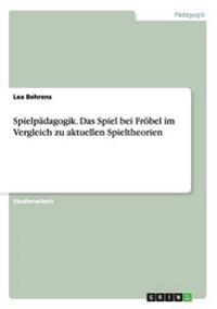 Spielpädagogik. Das Spiel bei Fröbel im Vergleich zu aktuellen Spieltheorien