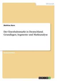 Der Eisenbahnmarkt in Deutschland. Grundlagen, Segmente und Marktanalyse