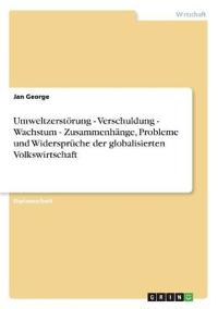 Umweltzerstörung - Verschuldung - Wachstum - Zusammenhänge, Probleme und Widersprüche der globalisierten Volkswirtschaft