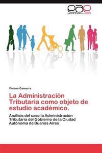 La Administracion Tributaria Como Objeto de Estudio Academico.
