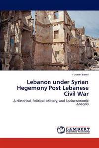 Lebanon Under Syrian Hegemony Post Lebanese Civil War