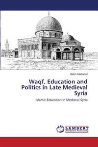 Waqf, Education and Politics in Late Medieval Syria