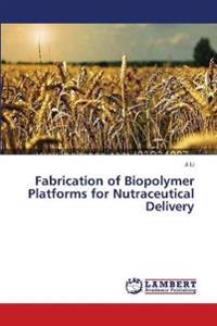Fabrication of Biopolymer Platforms for Nutraceutical Delivery