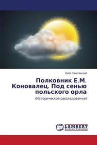 Polkovnik E.M. Konovalets. Pod Sen'yu Pol'skogo Orla