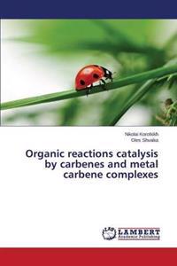 Organic reactions catalysis by carbenes and metal carbene complexes