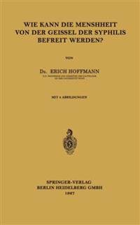 Wie Kann die Menschheit von der Geissel der Syphilis Befreit Werden?