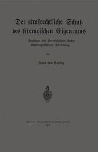 Der strafrechtliche Schutz des literarischen Eigentums nach deutschem und österreichischem Rechte in rechtsvergleichender Darstellung