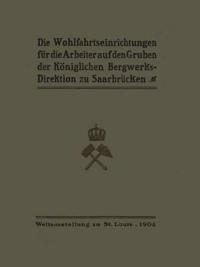 Die Wohlfahrtseinrichtungen für die Arbeiter auf den Gruben der Königlichen Bergwerksdirektion zu Saarbrücken