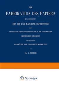 Die Fabrikation des Papiers in Sonderheit des auf der Maschine Gefertigten nebst Gründlicher Auseinandersetzung der in IHR Vorkommenden Chemischen Processe und Anweisung zur Prüfung der Angewandten Materialien