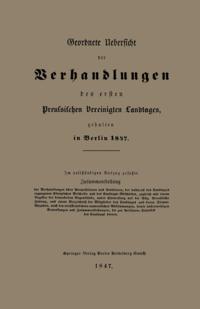 Geordnete Uebersicht der Verhandlungen des ersten Preussischen Vereinigten Landtages, gehalten in Berlin 1847