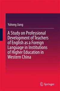 A Study on Professional Development of Teachers of English as a Foreign Language in Institutions of Higher Education in Western China