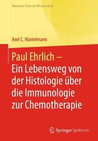 Paul Ehrlich - Ein Lebensweg von der Histologie über die Immunologie zur Chemotherapie