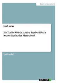 Ein Tod in Würde. Aktive Sterbehilfe als letztes Recht des Menschen?