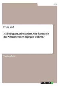 Mobbing am Arbeitsplatz. Wie kann sich der Arbeitnehmer dagegen wehren?