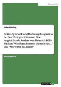 Gottes-Symbolik und Hoffnungslosigkeit in der Nachkriegszeitliteratur. Eine vergleichende Analyse von Heinrich Bölls Werken "Wanderer, kommst du nach Spa..." und "Wo warst du, Adam?"