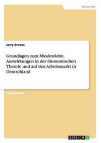 Grundlagen zum Mindestlohn. Auswirkungen in der ökonomischen Theorie und auf den Arbeitsmarkt in Deutschland