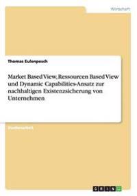 Market Based View, Ressourcen Based View und Dynamic Capabilities-Ansatz zur nachhaltigen Existenzsicherung von Unternehmen