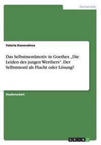 Das Selbstmordmotiv in Goethes "Die Leiden des jungen Werthers". Der Selbstmord als Flucht oder Lösung?