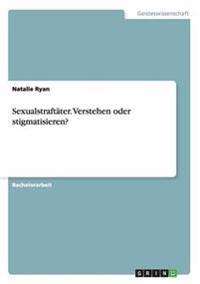 Sexualstraftäter. Verstehen oder stigmatisieren?
