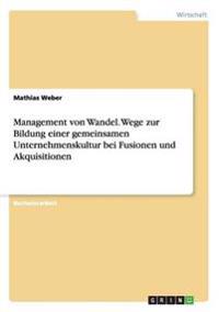 Management von Wandel. Wege zur Bildung einer gemeinsamen Unternehmenskultur bei Fusionen und Akquisitionen