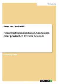 Finanzmarktkommunikation. Grundlagen einer praktischen Investor Relations