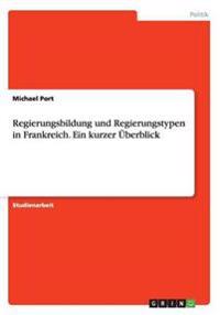 Regierungsbildung und Regierungstypen in Frankreich. Ein kurzer Überblick