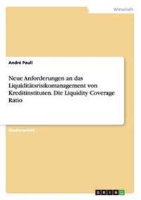 Neue Anforderungen an das Liquiditätsrisikomanagement von Kreditinstituten. Die Liquidity Coverage Ratio