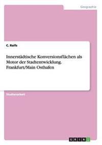 Innerstädtische Konversionsflächen als Motor der Stadtentwicklung. Frankfurt/Main Osthafen
