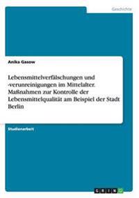 Lebensmittelverfälschungen und -verunreinigungen im Mittelalter. Maßnahmen zur Kontrolle der Lebensmittelqualität am Beispiel der Stadt Berlin