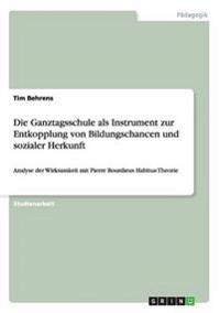 Die Ganztagsschule als Instrument zur Entkopplung von Bildungschancen und sozialer Herkunft