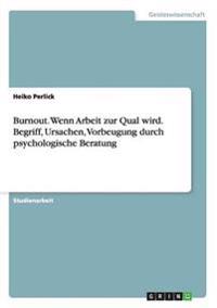 Burnout. Wenn Arbeit zur Qual wird. Begriff, Ursachen, Vorbeugung durch psychologische Beratung