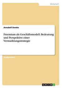 Freemium als Geschäftsmodell. Bedeutung und Perspektive einer Vermarktungsstrategie